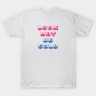 LOOK HOT BE COLD T-Shirt